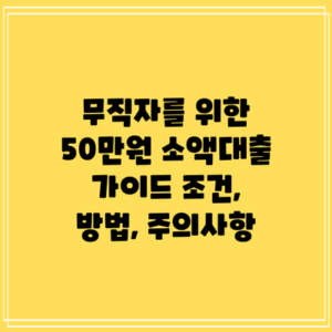 무직자를 위한 50만원 소액대출 가이드: 조건, 방법, 주의사항