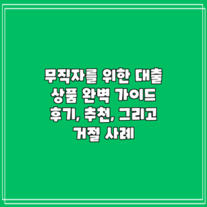 무직자를 위한 대출 상품 완벽 가이드: 후기, 추천, 그리고 거절 사례