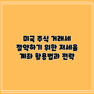 미국 주식 거래세 절약하기 위한 저세율 계좌 활용법과 전략
