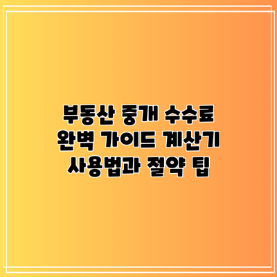 부동산 중개 수수료 완벽 가이드: 계산기 사용법과 절약 팁