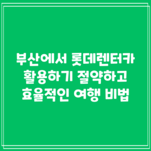 부산에서 롯데렌터카 활용하기: 절약하고 효율적인 여행 비법
