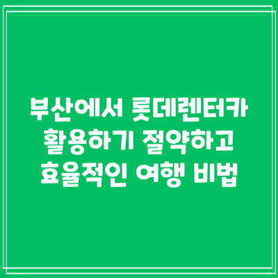 부산에서 롯데렌터카 활용하기: 절약하고 효율적인 여행 비법