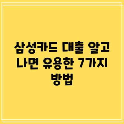 삼성카드 대출: 알고 나면 유용한 7가지 방법
