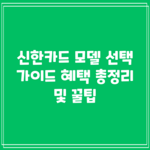 신한카드 모델 선택 가이드: 혜택 총정리 및 꿀팁