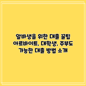 알바생을 위한 대출 꿀팁: 아르바이트, 대학생, 주부도 가능한 대출 방법 소개