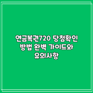 연금복권720 당첨확인 방법: 완벽 가이드와 유의사항