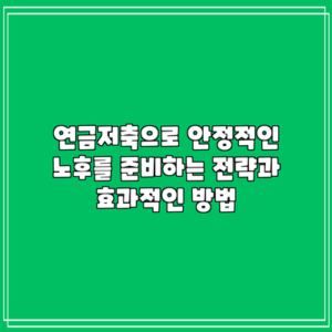 연금저축으로 안정적인 노후를 준비하는 전략과 효과적인 방법