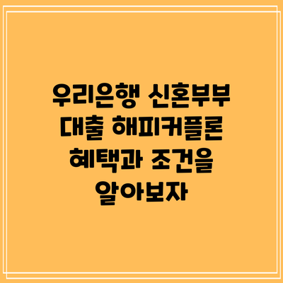우리은행 신혼부부 대출 해피커플론: 혜택과 조건을 알아보자