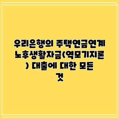 우리은행의 주택연금연계 노후생활자금(역모기지론) 대출에 대한 모든 것