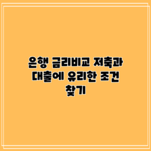 은행 금리비교: 저축과 대출에 유리한 조건 찾기