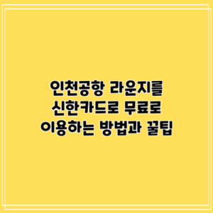 인천공항 라운지를 신한카드로 무료로 이용하는 방법과 꿀팁