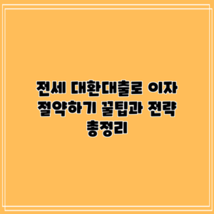 전세 대환대출로 이자 절약하기: 꿀팁과 전략 총정리