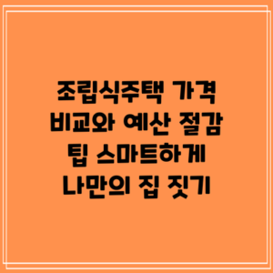 조립식주택 가격 비교와 예산 절감 팁: 스마트하게 나만의 집 짓기