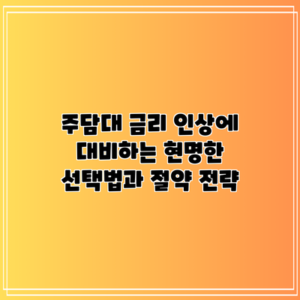 주담대 금리 인상에 대비하는 현명한 선택법과 절약 전략