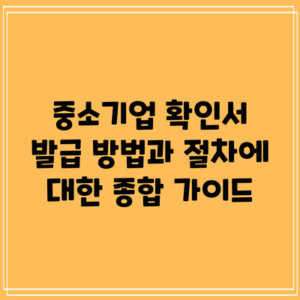 중소기업 확인서 발급 방법과 절차에 대한 종합 가이드