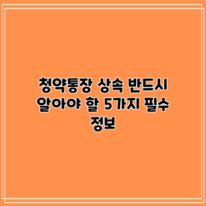 청약통장 상속: 반드시 알아야 할 5가지 필수 정보