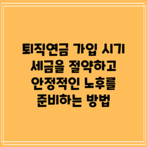 퇴직연금 가입 시기: 세금을 절약하고 안정적인 노후를 준비하는 방법