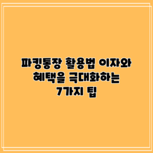 파킹통장 활용법: 이자와 혜택을 극대화하는 7가지 팁