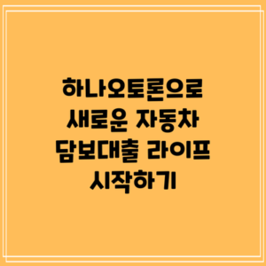 하나오토론으로 새로운 자동차 담보대출 라이프 시작하기