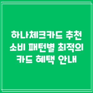하나체크카드 추천: 소비 패턴별 최적의 카드 혜택 안내