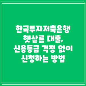 한국투자저축은행 햇살론 대출, 신용등급 걱정 없이 신청하는 방법