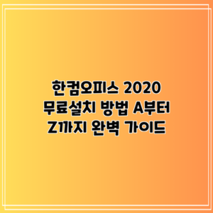 한컴오피스 2020 무료설치 방법 A부터 Z까지 완벽 가이드