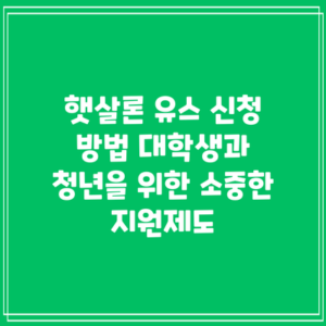 햇살론 유스 신청 방법: 대학생과 청년을 위한 소중한 지원제도