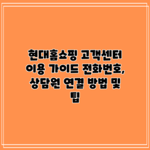현대홈쇼핑 고객센터 이용 가이드: 전화번호, 상담원 연결 방법 및 팁