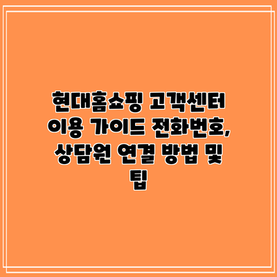 현대홈쇼핑 고객센터 이용 가이드: 전화번호, 상담원 연결 방법 및 팁