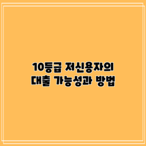 10등급 저신용자의 대출 가능성과 방법