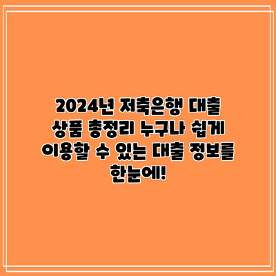 2024년 저축은행 대출 상품 총정리: 누구나 쉽게 이용할 수 있는 대출 정보를 한눈에!