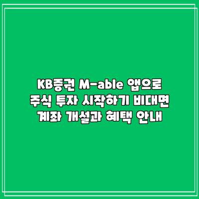 KB증권 M-able 앱으로 주식 투자 시작하기: 비대면 계좌 개설과 혜택 안내