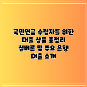 국민연금 수령자를 위한 대출 상품 총정리: 실버론 및 주요 은행 대출 소개