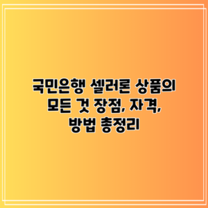 국민은행 셀러론 상품의 모든 것: 장점, 자격, 방법 총정리