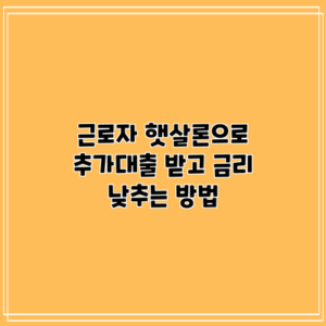 근로자 햇살론으로 추가대출 받고 금리 낮추는 방법