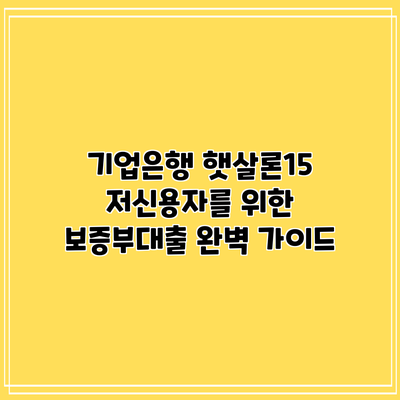 기업은행 햇살론15: 저신용자를 위한 보증부대출 완벽 가이드