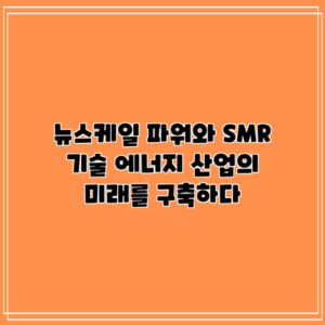 뉴스케일 파워와 SMR 기술: 에너지 산업의 미래를 구축하다