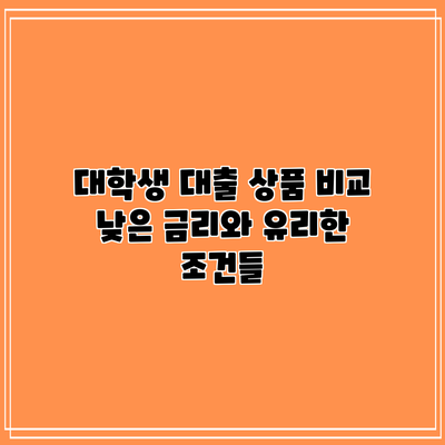 대학생 대출 상품 비교: 낮은 금리와 유리한 조건들