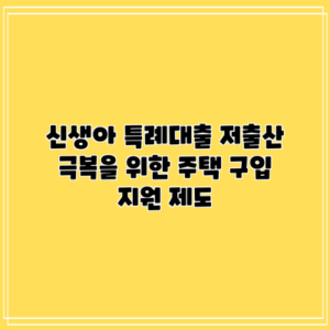 신생아 특례대출: 저출산 극복을 위한 주택 구입 지원 제도