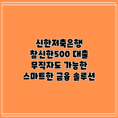 신한저축은행 참신한500 대출: 무직자도 가능한 스마트한 금융 솔루션