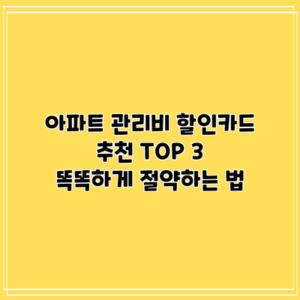 아파트 관리비 할인카드 추천 TOP 3: 똑똑하게 절약하는 법