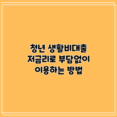 청년 생활비대출: 저금리로 부담없이 이용하는 방법