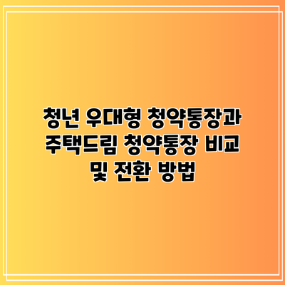 청년 우대형 청약통장과 주택드림 청약통장 비교 및 전환 방법