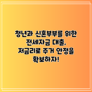 청년과 신혼부부를 위한 전세자금 대출, 저금리로 주거 안정을 확보하자!