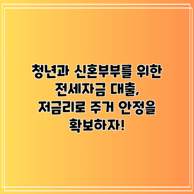 청년과 신혼부부를 위한 전세자금 대출, 저금리로 주거 안정을 확보하자!