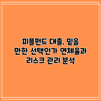 피플펀드 대출, 믿을 만한 선택인가? 연체율과 리스크 관리 분석