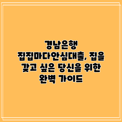 경남은행 집집마다안심대출, 집을 갖고 싶은 당신을 위한 완벽 가이드