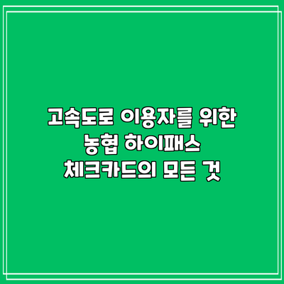 고속도로 이용자를 위한 농협 하이패스 체크카드의 모든 것