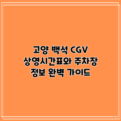 고양 백석 CGV: 상영시간표와 주차장 정보 완벽 가이드