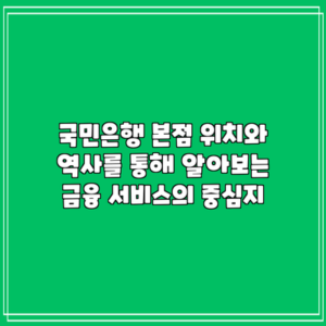 국민은행 본점 위치와 역사를 통해 알아보는 금융 서비스의 중심지